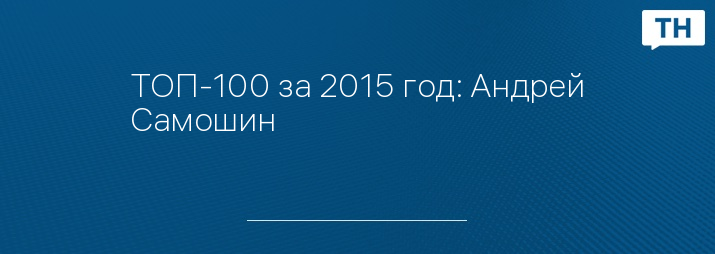 ТОП-100 за 2015 год: Андрей Самошин