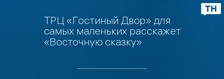 ТРЦ «Гостиный Двор» для самых маленьких расскажет «Восточную сказку»