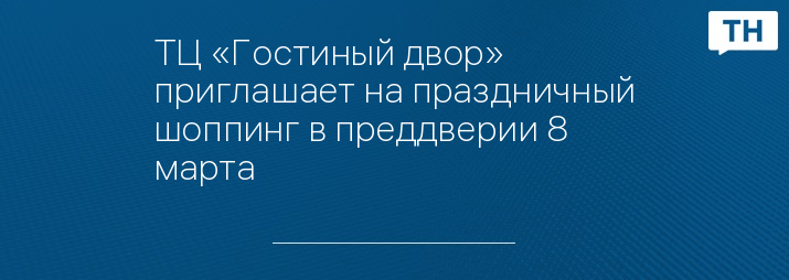 ТЦ «Гостиный двор» приглашает на праздничный шоппинг в преддверии 8 марта 