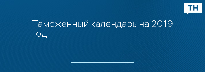 Таможенный календарь на 2019 год 