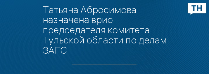 Татьяна Абросимова назначена врио председателя комитета Тульской области по делам ЗАГС