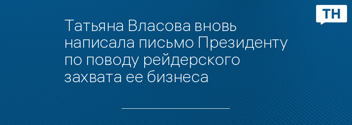 Татьяна Власова вновь написала письмо Президенту по поводу рейдерского захвата ее бизнеса