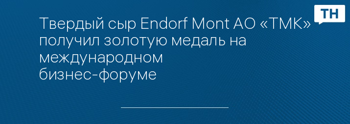 Твердый сыр Endorf Mont АО «ТМК» получил золотую медаль на международном бизнес-форуме