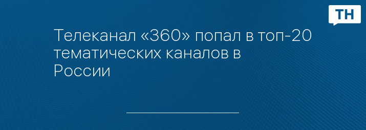 Телеканал «360» попал в топ-20 тематических каналов в России