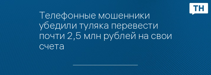 Телефонные мошенники убедили туляка перевести почти 2,5 млн рублей на свои счета