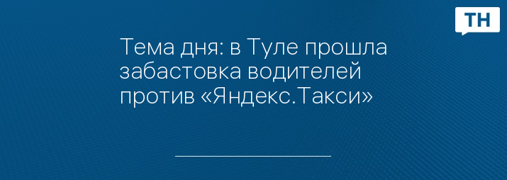 Тема дня: в Туле прошла забастовка водителей против «Яндекс.Такси»