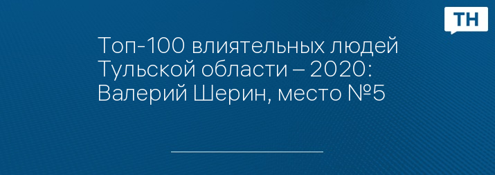 Топ-100 влиятельных людей Тульской области – 2020: Валерий Шерин, место №5