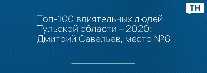 Топ-100 влиятельных людей Тульской области – 2020: Дмитрий Савельев, место №6