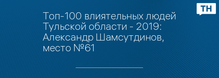 Топ-100 влиятельных людей Тульской области - 2019: Александр Шамсутдинов, место №61