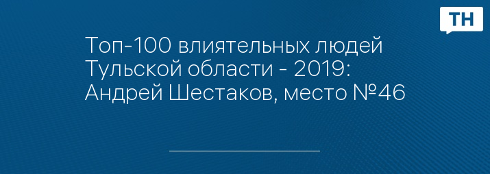 Топ-100 влиятельных людей Тульской области - 2019: Андрей Шестаков, место №46