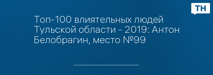 Топ-100 влиятельных людей Тульской области - 2019: Антон Белобрагин, место №99