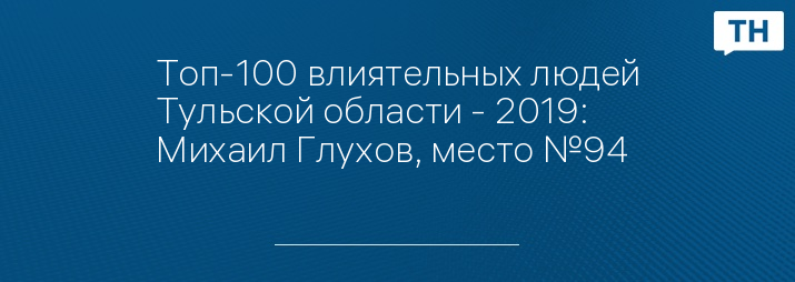 Топ-100 влиятельных людей Тульской области - 2019: Михаил Глухов, место №94