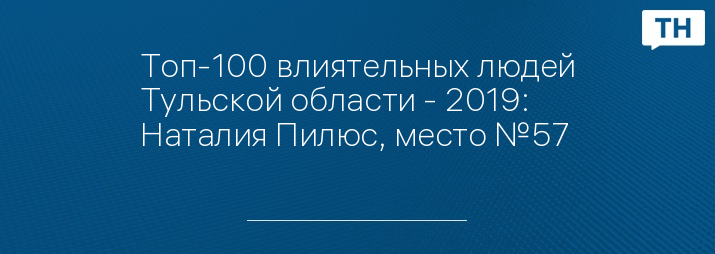 Топ-100 влиятельных людей Тульской области - 2019: Наталия Пилюс, место №57