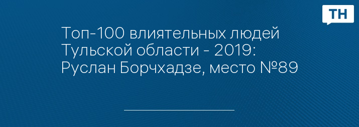 Топ-100 влиятельных людей Тульской области - 2019: Руслан Борчхадзе, место №89