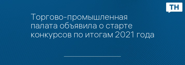 Торгово-промышленная палата объявила о старте конкурсов по итогам 2021 года