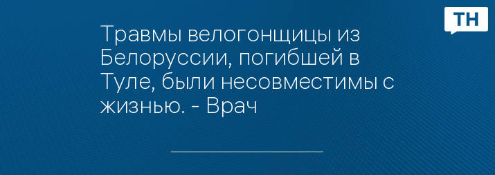 Травмы велогонщицы из Белоруссии, погибшей в Туле, были несовместимы с жизнью. - Врач