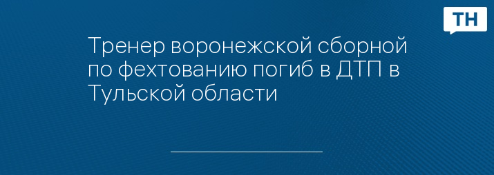 Тренер воронежской сборной по фехтованию погиб в ДТП в Тульской области