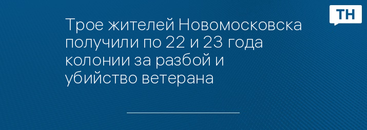 Трое жителей Новомосковска получили по 22 и 23 года колонии за разбой и убийство ветерана