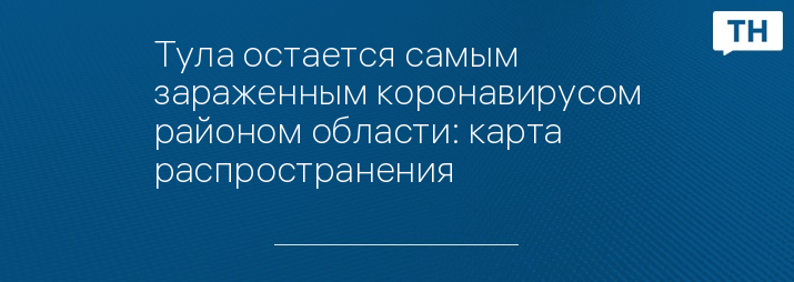 Тула остается самым зараженным коронавирусом районом области: карта распространения