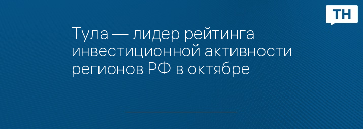 Тула — лидер рейтинга инвестиционной активности регионов РФ в октябре