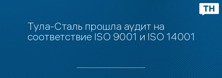 Тула-Сталь прошла аудит на соответствие ISO 9001 и ISO 14001