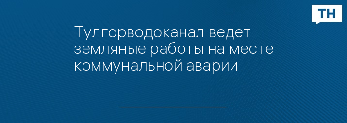 Тулгорводоканал ведет земляные работы на месте коммунальной аварии