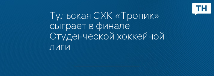 Тульская СХК «Тропик» сыграет в финале Студенческой хоккейной лиги 