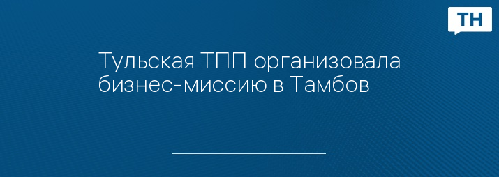 Тульская ТПП организовала бизнес-миссию в Тамбов