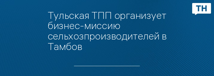 Тульская ТПП организует бизнес-миссию сельхозпроизводителей в Тамбов