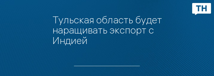 Тульская область будет наращивать экспорт с Индией