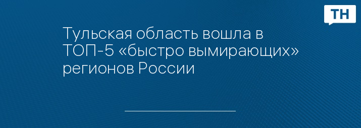 Тульская область вошла в ТОП-5 «быстро вымирающих» регионов России