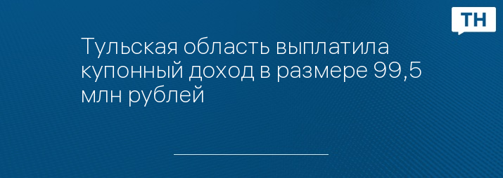 Тульская область выплатила купонный доход в размере 99,5 млн рублей