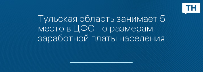 Тульская область занимает 5 место в ЦФО по размерам заработной платы населения