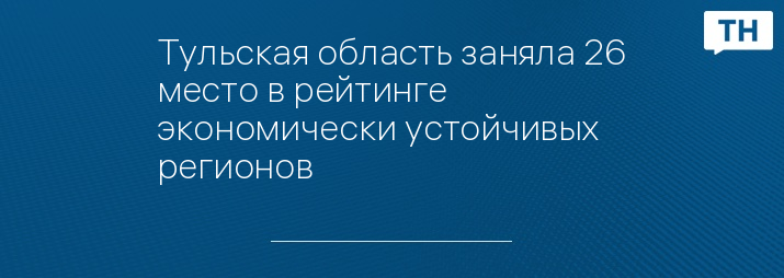 Тульская область заняла 26 место в рейтинге экономически устойчивых регионов