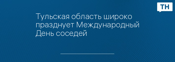 Тульская область широко празднует Международный День соседей