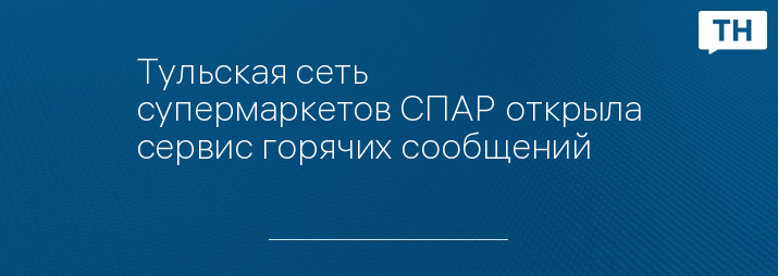 Тульская сеть супермаркетов СПАР открыла сервис горячих сообщений