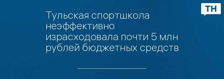 Тульская спортшкола неэффективно израсходовала почти 5 млн рублей бюджетных средств