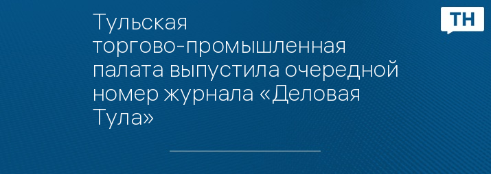 Тульская торгово-промышленная палата выпустила очередной номер журнала «Деловая Тула»