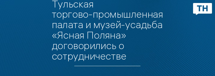 Тульская торгово-промышленная палата и музей-усадьба «Ясная Поляна» договорились о сотрудничестве