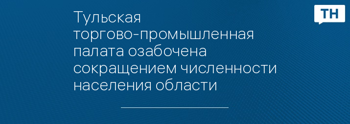 Тульская торгово-промышленная палата озабочена сокращением численности населения области