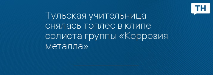 Тульская учительница снялась топлес в клипе солиста группы «Коррозия металла»