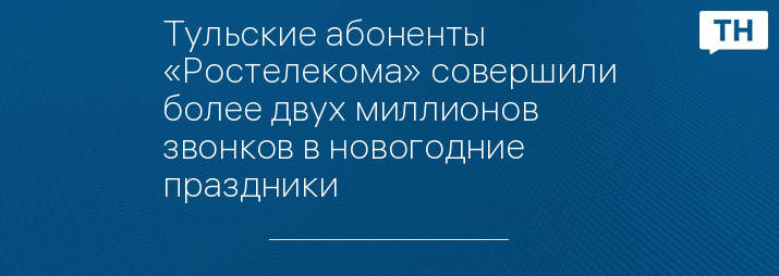 Тульские абоненты «Ростелекома» совершили более двух миллионов звонков в новогодние праздники