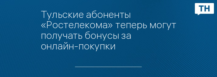 Тульские абоненты «Ростелекома» теперь могут получать бонусы за онлайн-покупки