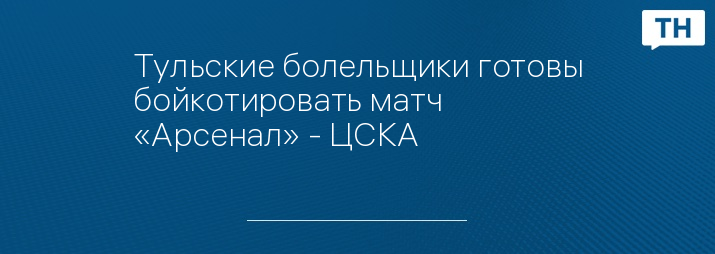 Тульские болельщики готовы бойкотировать матч «Арсенал» - ЦСКА