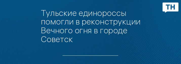 Тульские единороссы помогли в реконструкции Вечного огня в городе Советск