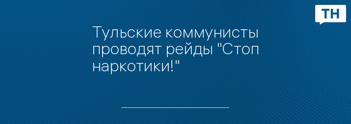 Тульские коммунисты проводят рейды "Стоп наркотики!"
