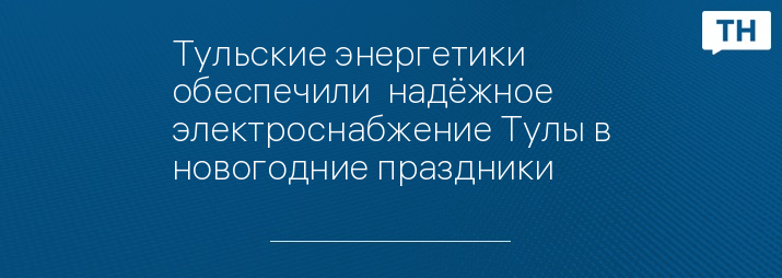 Тульские энергетики обеспечили  надёжное электроснабжение Тулы в новогодние праздники