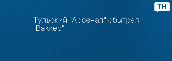 Тульский "Арсенал" обыграл "Ваккер"