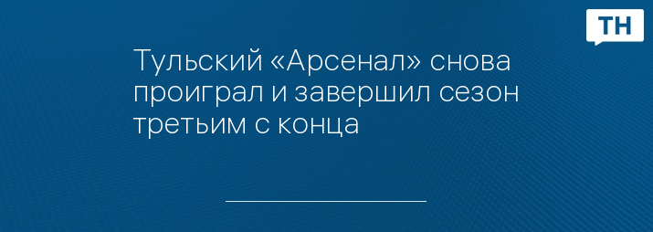 Тульский «Арсенал» снова проиграл и завершил сезон третьим с конца