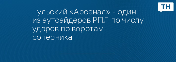 Тульский «Арсенал» - один из аутсайдеров РПЛ по числу ударов по воротам соперника